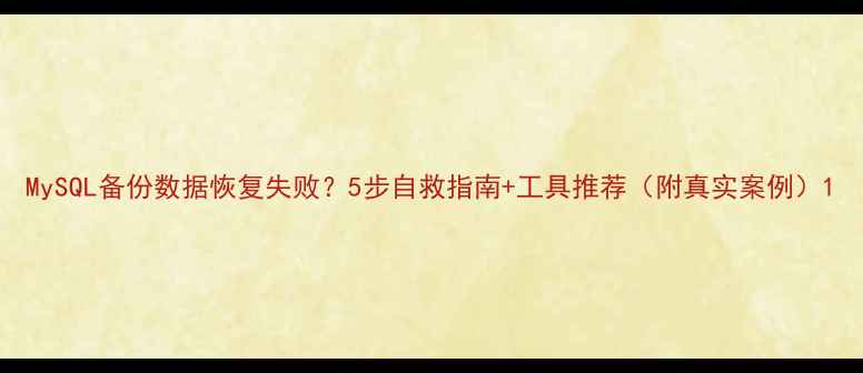 图片 MySQL备份数据恢复失败？5步自救指南+工具推荐（附真实案例）1