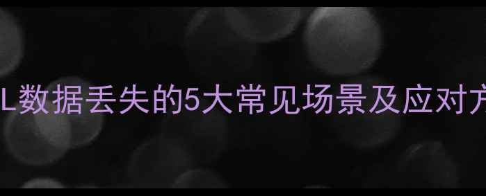 MySQL数据丢失的5大常见场景及应对方案