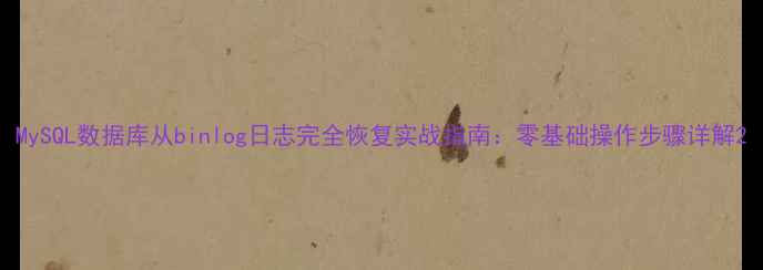 MySQL数据库从binlog日志完全恢复实战指南零基础操作步骤详解