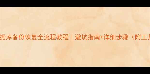 图片 MySQL数据库备份恢复全流程教程｜避坑指南+详细步骤（附工具推荐）