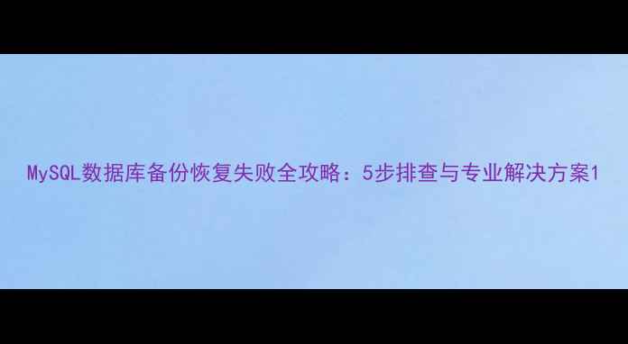 图片 MySQL数据库备份恢复失败全攻略：5步排查与专业解决方案1