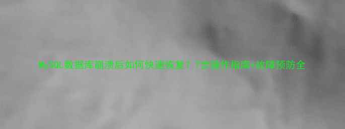 图片 MySQL数据库崩溃后如何快速恢复？7步操作指南+故障预防全