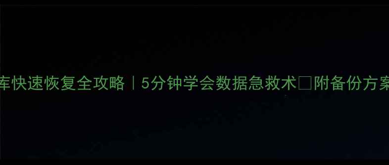 图片 MySQL数据库快速恢复全攻略｜5分钟学会数据急救术✅附备份方案+避坑指南