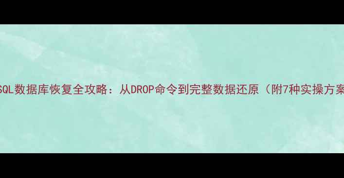 MySQL数据库恢复全攻略从DROP命令到完整数据还原附7种实操方案