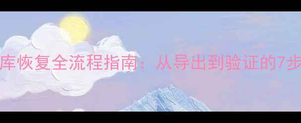 图片 MySQL数据库恢复全流程指南：从导出到验证的7步操作详解2