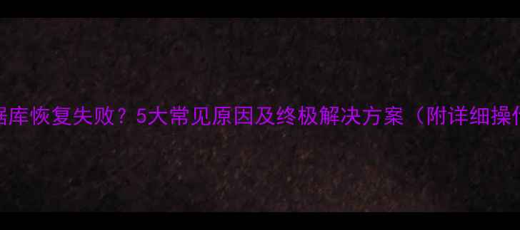 图片 MySQL数据库恢复失败？5大常见原因及终极解决方案（附详细操作指南）2