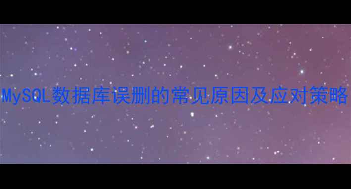 MySQL数据库误删的常见原因及应对策略