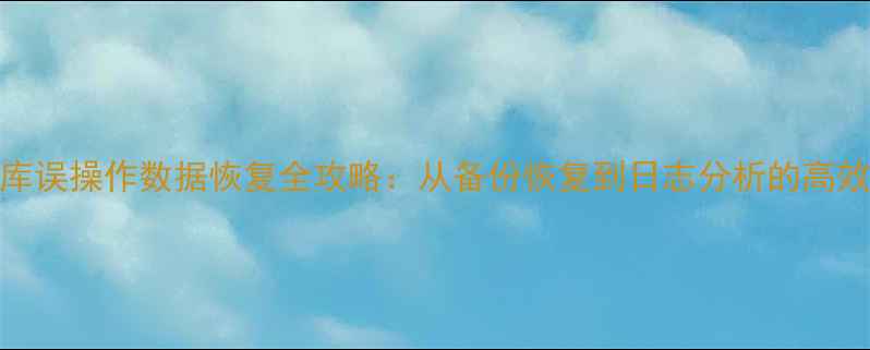 MySQL数据库误操作数据恢复全攻略从备份恢复到日志分析的高效解决方案