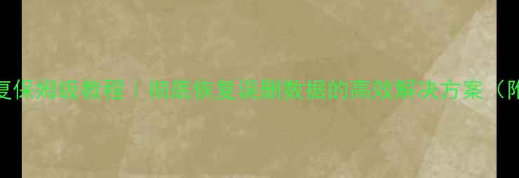 MySQL数据恢复保姆级教程彻底恢复误删数据的高效解决方案附操作步骤