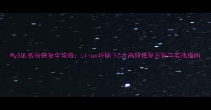 MySQL数据恢复全攻略Linux环境下5大高效恢复方案与实战指南