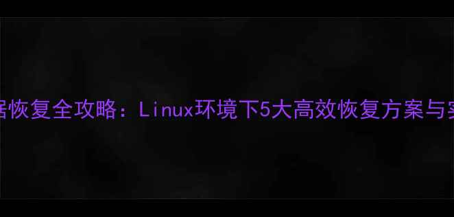 图片 MySQL数据恢复全攻略：Linux环境下5大高效恢复方案与实战指南1