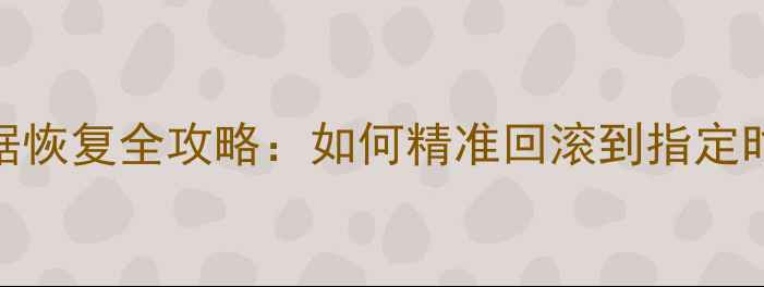 图片 MySQL数据恢复全攻略：如何精准回滚到指定时间点？1