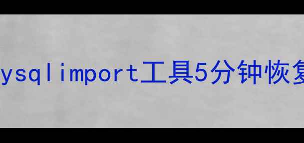 MySQL数据恢复全攻略用mysqlimport工具5分钟恢复丢失表数据新手必看