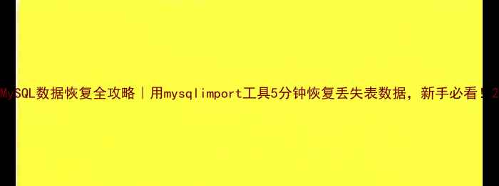图片 MySQL数据恢复全攻略｜用mysqlimport工具5分钟恢复丢失表数据，新手必看！2