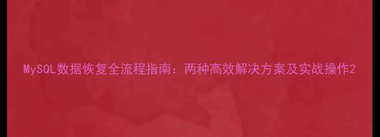 MySQL数据恢复全流程指南两种高效解决方案及实战操作