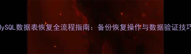 图片 MySQL数据表恢复全流程指南：备份恢复操作与数据验证技巧