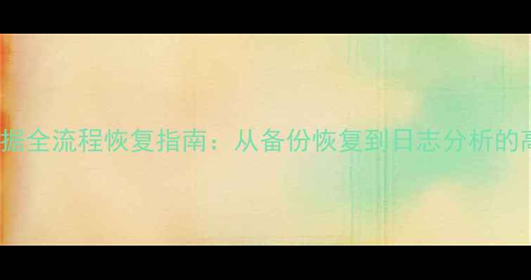 图片 MySQL误删数据全流程恢复指南：从备份恢复到日志分析的高效解决方案