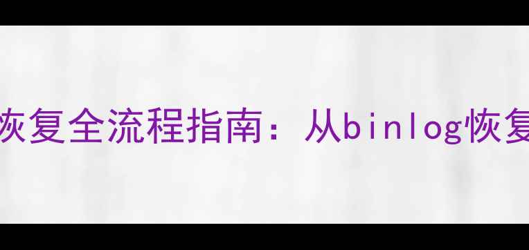 图片 MySQL误操作删除数据恢复全流程指南：从binlog恢复到备份还原的7步实操