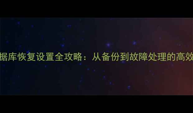 图片 NBU数据库恢复设置全攻略：从备份到故障处理的高效方案1