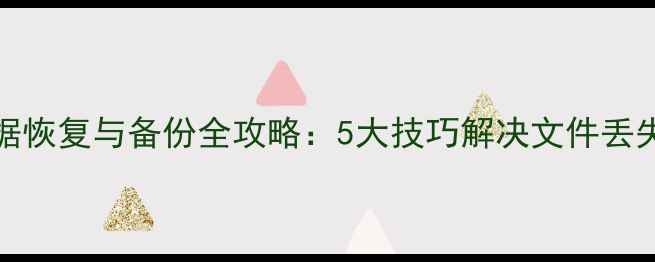 NTFS文件系统数据恢复与备份全攻略5大技巧解决文件丢失与系统崩溃问题