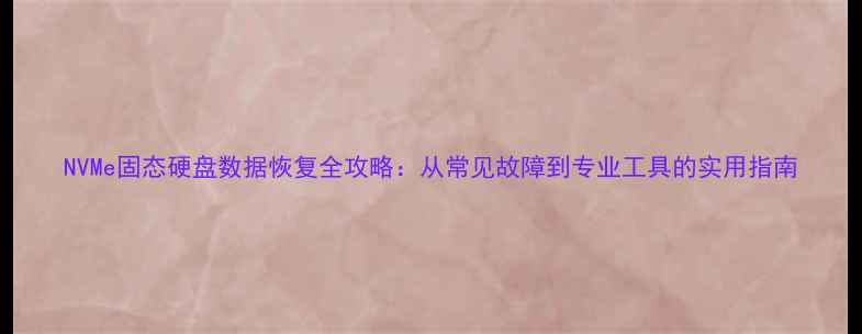 图片 NVMe固态硬盘数据恢复全攻略：从常见故障到专业工具的实用指南