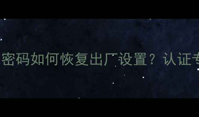 Nokia手机忘记密码如何恢复出厂设置认证专家详解全流程
