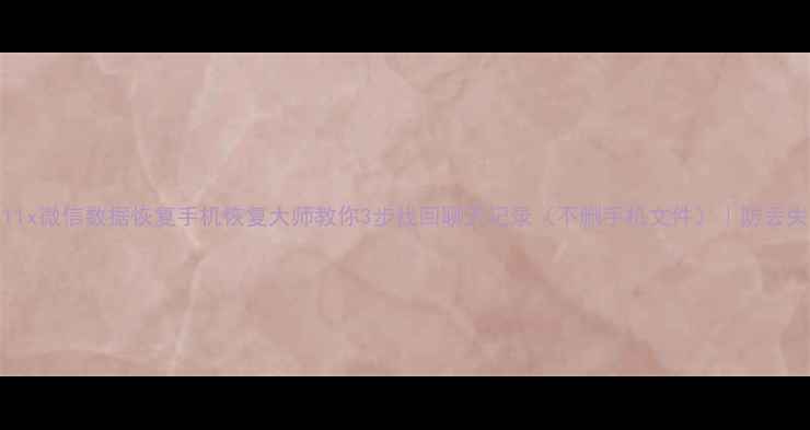 图片 OPPOA11x微信数据恢复手机恢复大师教你3步找回聊天记录（不删手机文件）｜防丢失教程1