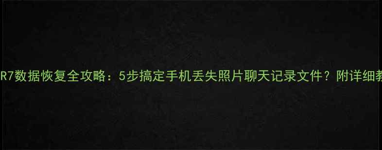OPPOR7数据恢复全攻略5步搞定手机丢失照片聊天记录文件附详细教程