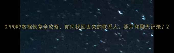 图片 OPPOR9数据恢复全攻略：如何找回丢失的联系人、照片和聊天记录？2
