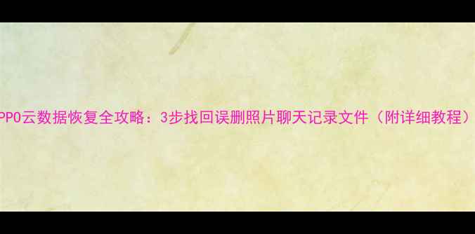 图片 OPPO云数据恢复全攻略：3步找回误删照片聊天记录文件（附详细教程）1