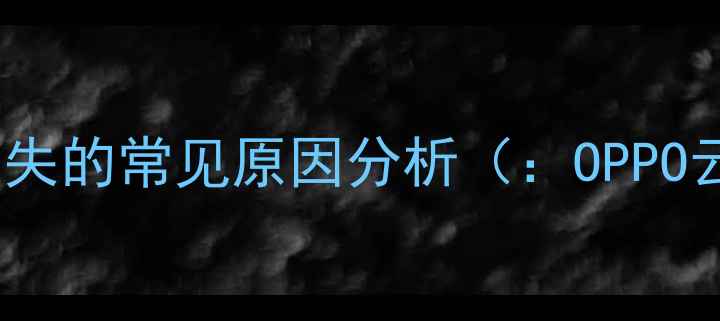 OPPO云服务数据丢失的常见原因分析OPPO云服务数据恢复