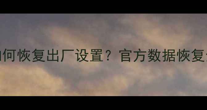 OPPO备份数据丢失后如何恢复出厂设置官方数据恢复全流程附详细教程