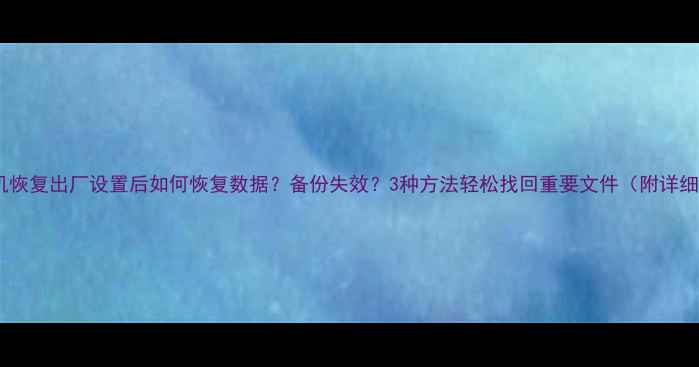 图片 OPPO手机恢复出厂设置后如何恢复数据？备份失效？3种方法轻松找回重要文件（附详细教程）2