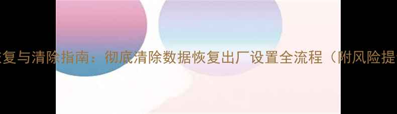 OPPO手机数据恢复与清除指南彻底清除数据恢复出厂设置全流程附风险提示与备份技巧