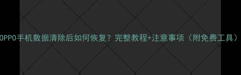 图片 OPPO手机数据清除后如何恢复？完整教程+注意事项（附免费工具）