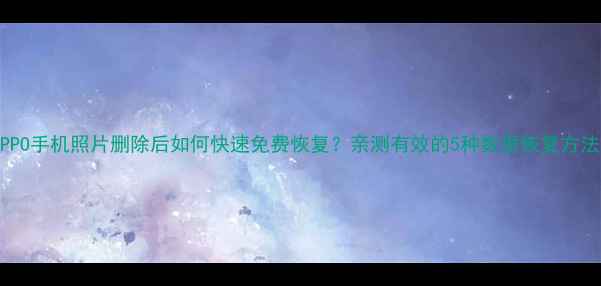 图片 OPPO手机照片删除后如何快速免费恢复？亲测有效的5种数据恢复方法2