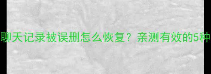 图片 OPPO手机聊天记录被误删怎么恢复？亲测有效的5种找回方法
