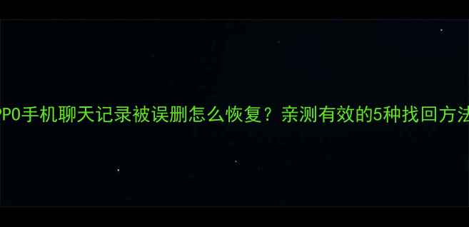图片 OPPO手机聊天记录被误删怎么恢复？亲测有效的5种找回方法1