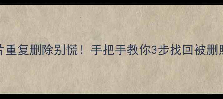 OPPO照片重复删除别慌手把手教你3步找回被删照片