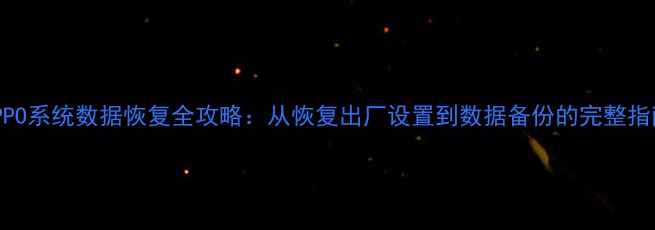 图片 OPPO系统数据恢复全攻略：从恢复出厂设置到数据备份的完整指南
