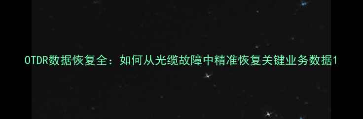 图片 OTDR数据恢复全：如何从光缆故障中精准恢复关键业务数据1
