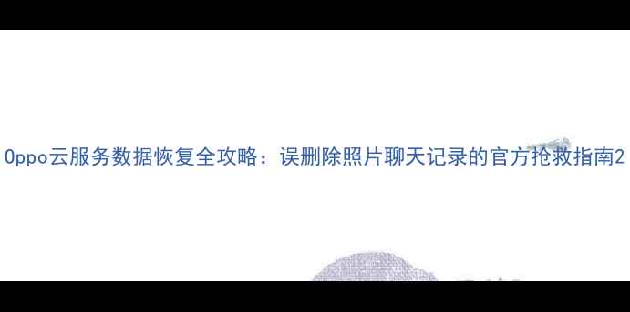 图片 Oppo云服务数据恢复全攻略：误删除照片聊天记录的官方抢救指南2
