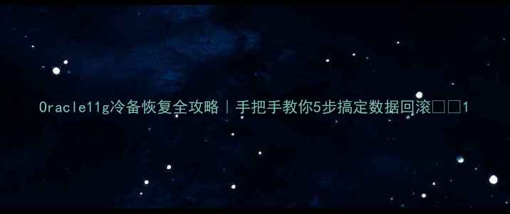 图片 Oracle11g冷备恢复全攻略｜手把手教你5步搞定数据回滚🔧💾1