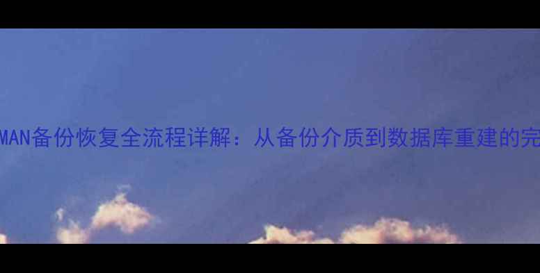 OracleRMAN备份恢复全流程详解从备份介质到数据库重建的完整步骤