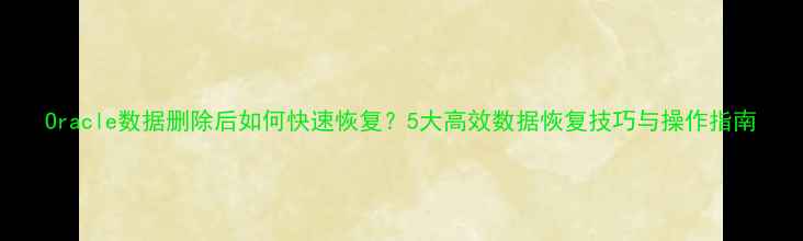 图片 Oracle数据删除后如何快速恢复？5大高效数据恢复技巧与操作指南