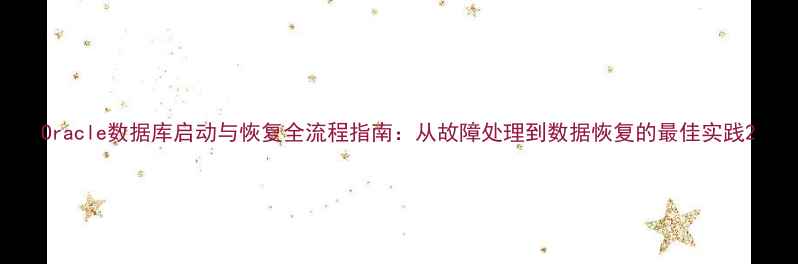 Oracle数据库启动与恢复全流程指南从故障处理到数据恢复的最佳实践