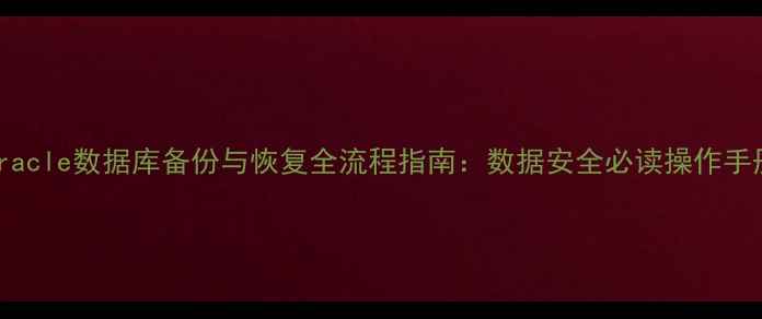 图片 Oracle数据库备份与恢复全流程指南：数据安全必读操作手册