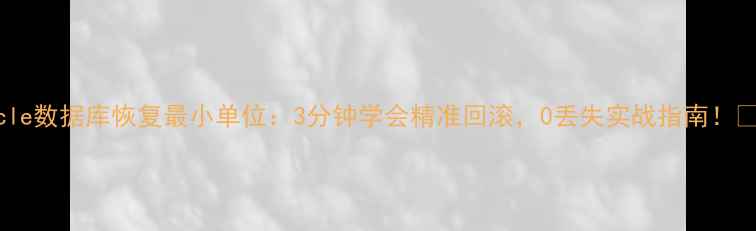 图片 Oracle数据库恢复最小单位：3分钟学会精准回滚，0丢失实战指南！🔧💻1
