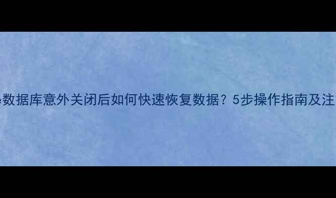 图片 Oracle数据库意外关闭后如何快速恢复数据？5步操作指南及注意事项