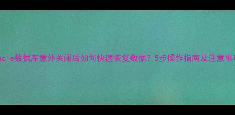 图片 Oracle数据库意外关闭后如何快速恢复数据？5步操作指南及注意事项1